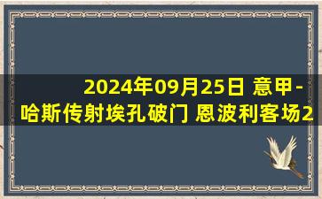 2024年09月25日 意甲-哈斯传射埃孔破门 恩波利客场2-1绝杀都灵